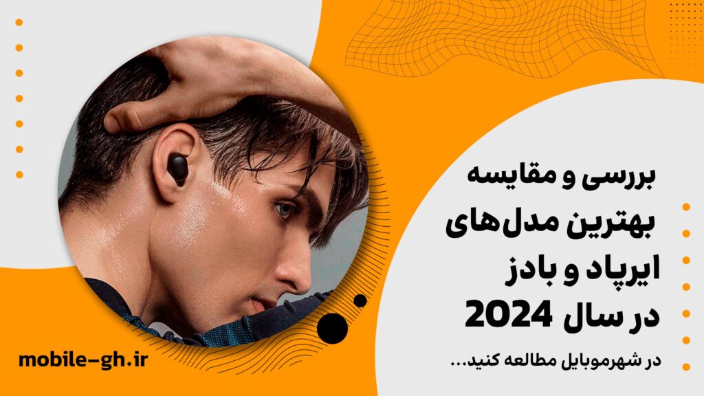 بررسی و مقایسه بهترین مدل‌های ایرپاد و بادز در سال ۲۰۲۴